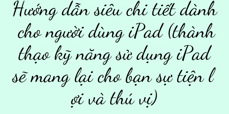 Hướng dẫn siêu chi tiết dành cho người dùng iPad (thành thạo kỹ năng sử dụng iPad sẽ mang lại cho bạn sự tiện lợi và thú vị)