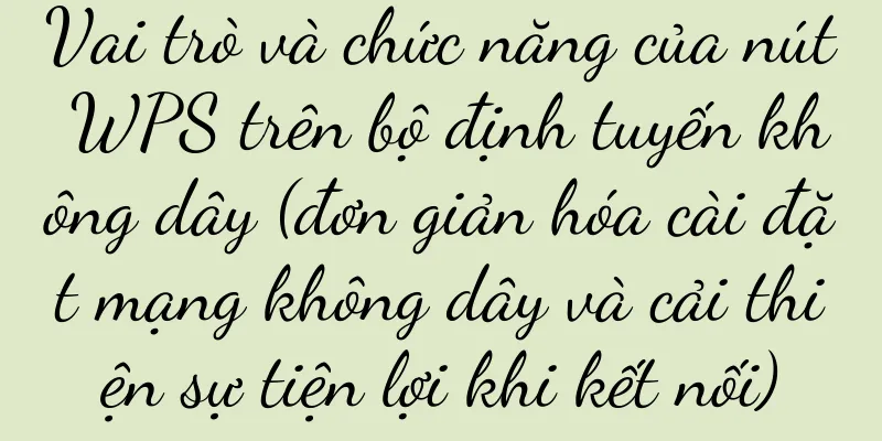 Vai trò và chức năng của nút WPS trên bộ định tuyến không dây (đơn giản hóa cài đặt mạng không dây và cải thiện sự tiện lợi khi kết nối)