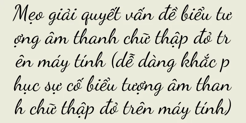 Mẹo giải quyết vấn đề biểu tượng âm thanh chữ thập đỏ trên máy tính (dễ dàng khắc phục sự cố biểu tượng âm thanh chữ thập đỏ trên máy tính)