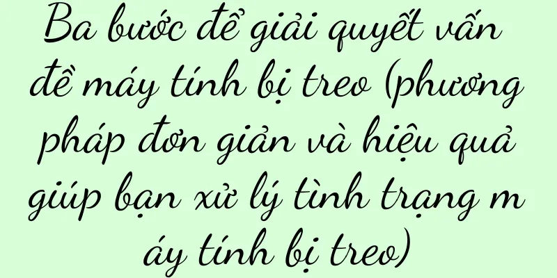 Ba bước để giải quyết vấn đề máy tính bị treo (phương pháp đơn giản và hiệu quả giúp bạn xử lý tình trạng máy tính bị treo)
