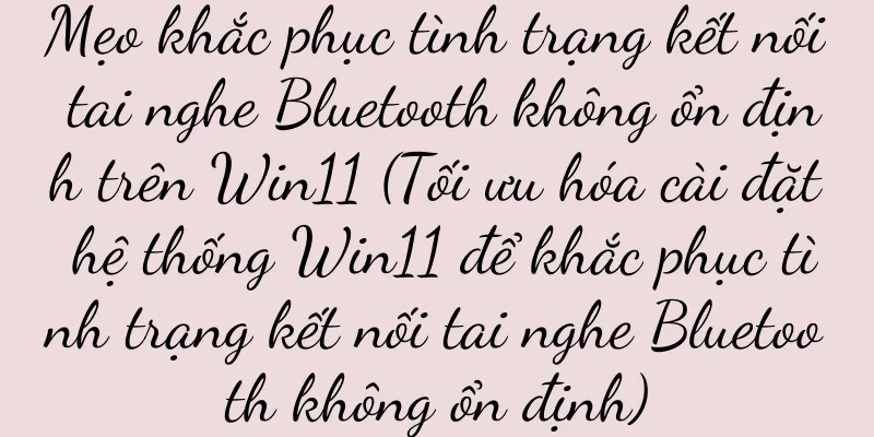 Mẹo khắc phục tình trạng kết nối tai nghe Bluetooth không ổn định trên Win11 (Tối ưu hóa cài đặt hệ thống Win11 để khắc phục tình trạng kết nối tai nghe Bluetooth không ổn định)