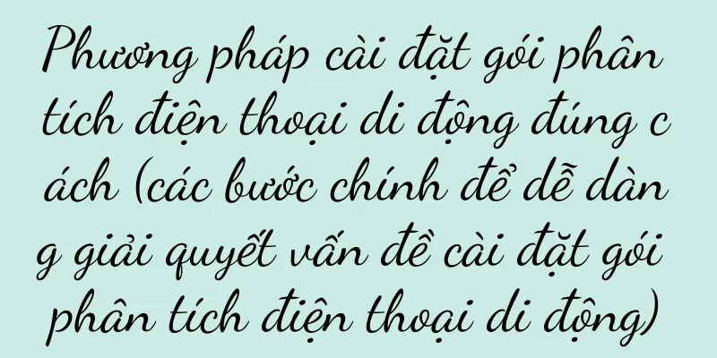 Phương pháp cài đặt gói phân tích điện thoại di động đúng cách (các bước chính để dễ dàng giải quyết vấn đề cài đặt gói phân tích điện thoại di động)