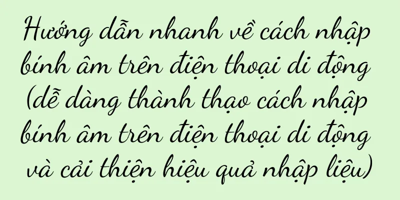 Hướng dẫn nhanh về cách nhập bính âm trên điện thoại di động (dễ dàng thành thạo cách nhập bính âm trên điện thoại di động và cải thiện hiệu quả nhập liệu)
