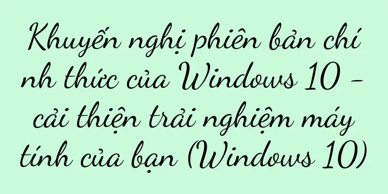Khuyến nghị phiên bản chính thức của Windows 10 - cải thiện trải nghiệm máy tính của bạn (Windows 10)