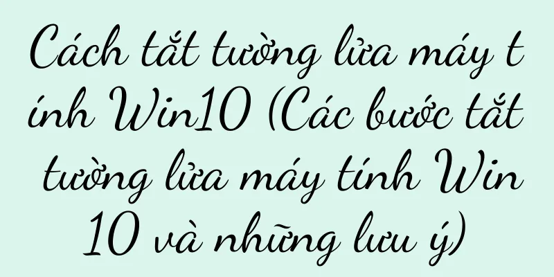 Cách tắt tường lửa máy tính Win10 (Các bước tắt tường lửa máy tính Win10 và những lưu ý)