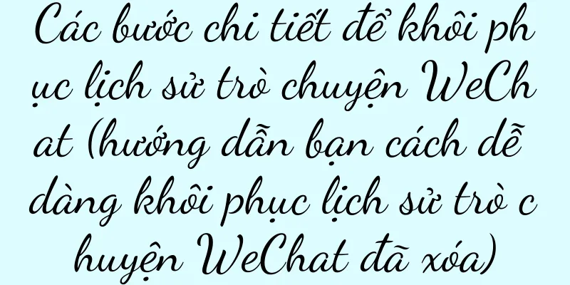 Các bước chi tiết để khôi phục lịch sử trò chuyện WeChat (hướng dẫn bạn cách dễ dàng khôi phục lịch sử trò chuyện WeChat đã xóa)