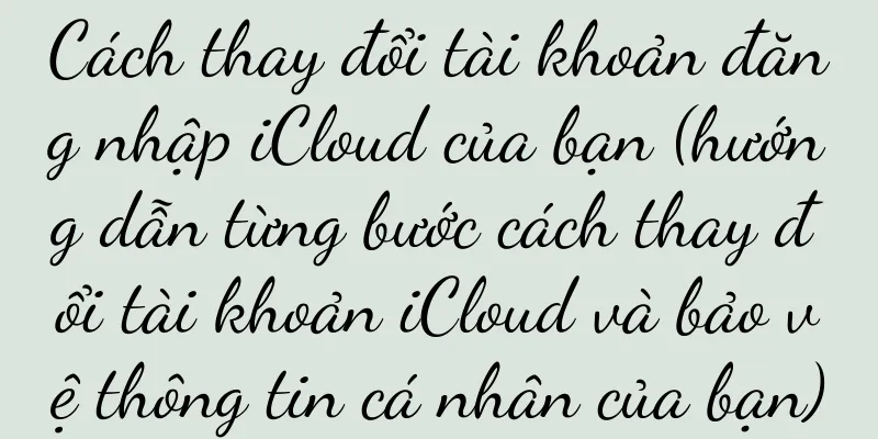 Cách thay đổi tài khoản đăng nhập iCloud của bạn (hướng dẫn từng bước cách thay đổi tài khoản iCloud và bảo vệ thông tin cá nhân của bạn)