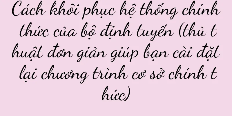 Cách khôi phục hệ thống chính thức của bộ định tuyến (thủ thuật đơn giản giúp bạn cài đặt lại chương trình cơ sở chính thức)