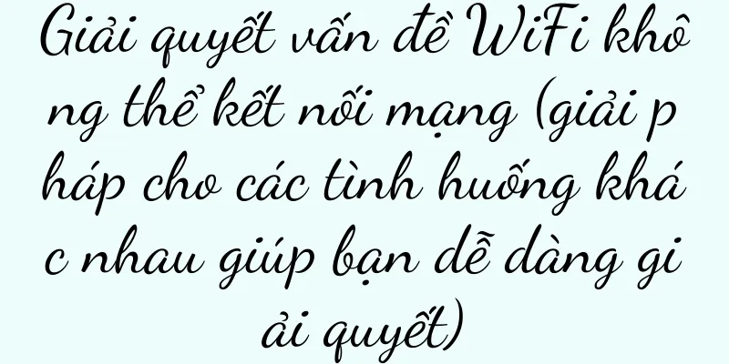 Giải quyết vấn đề WiFi không thể kết nối mạng (giải pháp cho các tình huống khác nhau giúp bạn dễ dàng giải quyết)