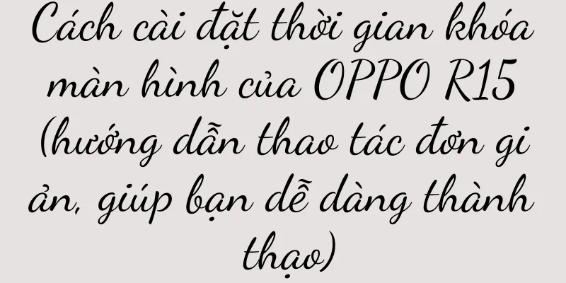 Cách cài đặt thời gian khóa màn hình của OPPO R15 (hướng dẫn thao tác đơn giản, giúp bạn dễ dàng thành thạo)