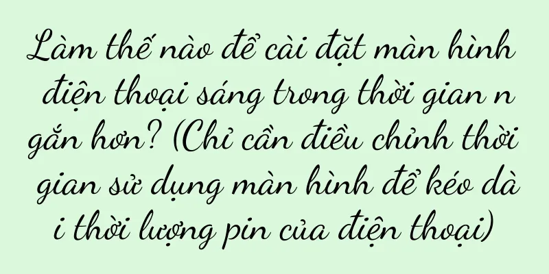 Làm thế nào để cài đặt màn hình điện thoại sáng trong thời gian ngắn hơn? (Chỉ cần điều chỉnh thời gian sử dụng màn hình để kéo dài thời lượng pin của điện thoại)