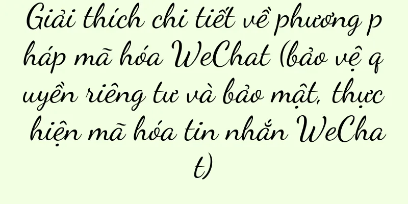 Giải thích chi tiết về phương pháp mã hóa WeChat (bảo vệ quyền riêng tư và bảo mật, thực hiện mã hóa tin nhắn WeChat)