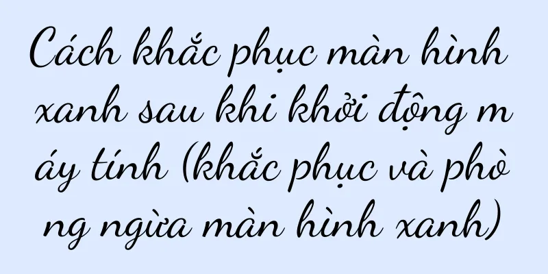 Cách khắc phục màn hình xanh sau khi khởi động máy tính (khắc phục và phòng ngừa màn hình xanh)