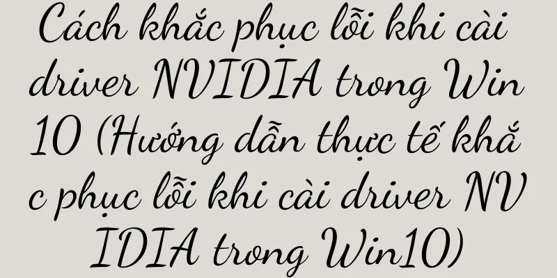 Cách khắc phục lỗi khi cài driver NVIDIA trong Win10 (Hướng dẫn thực tế khắc phục lỗi khi cài driver NVIDIA trong Win10)