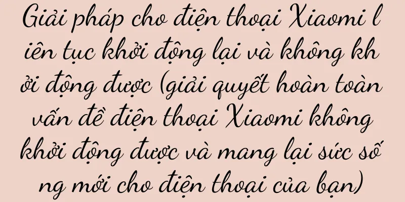 Giải pháp cho điện thoại Xiaomi liên tục khởi động lại và không khởi động được (giải quyết hoàn toàn vấn đề điện thoại Xiaomi không khởi động được và mang lại sức sống mới cho điện thoại của bạn)