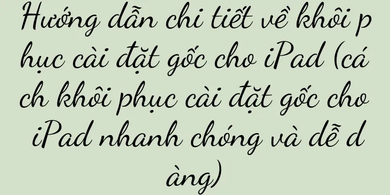 Hướng dẫn chi tiết về khôi phục cài đặt gốc cho iPad (cách khôi phục cài đặt gốc cho iPad nhanh chóng và dễ dàng)