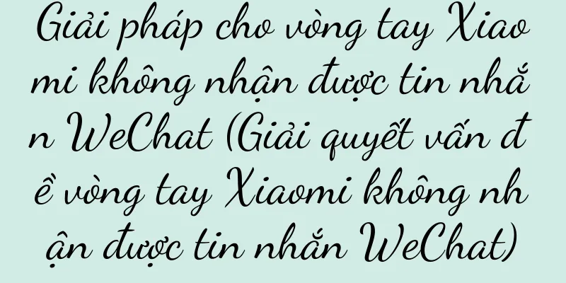 Giải pháp cho vòng tay Xiaomi không nhận được tin nhắn WeChat (Giải quyết vấn đề vòng tay Xiaomi không nhận được tin nhắn WeChat)