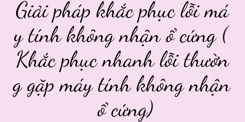 Giải pháp khắc phục lỗi máy tính không nhận ổ cứng (Khắc phục nhanh lỗi thường gặp máy tính không nhận ổ cứng)