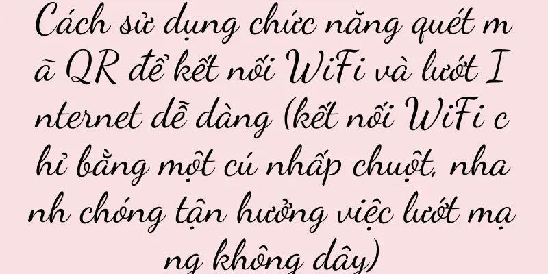 Cách sử dụng chức năng quét mã QR để kết nối WiFi và lướt Internet dễ dàng (kết nối WiFi chỉ bằng một cú nhấp chuột, nhanh chóng tận hưởng việc lướt mạng không dây)