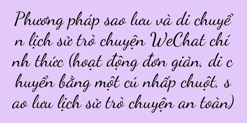 Phương pháp sao lưu và di chuyển lịch sử trò chuyện WeChat chính thức (hoạt động đơn giản, di chuyển bằng một cú nhấp chuột, sao lưu lịch sử trò chuyện an toàn)