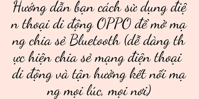 Hướng dẫn bạn cách sử dụng điện thoại di động OPPO để mở mạng chia sẻ Bluetooth (dễ dàng thực hiện chia sẻ mạng điện thoại di động và tận hưởng kết nối mạng mọi lúc, mọi nơi)