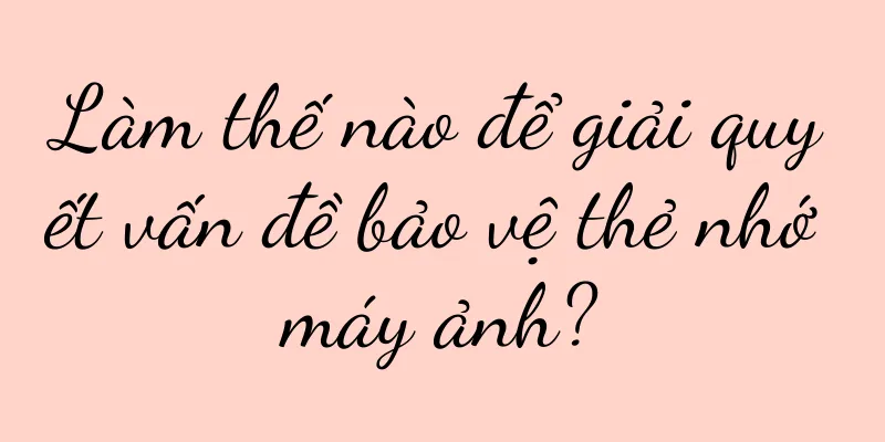 Làm thế nào để giải quyết vấn đề bảo vệ thẻ nhớ máy ảnh?