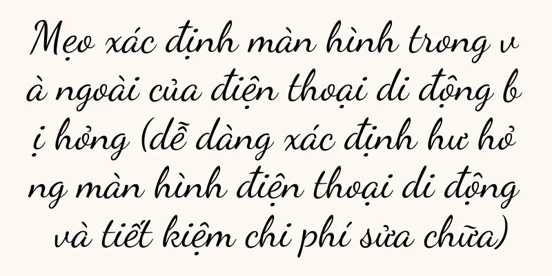 Mẹo xác định màn hình trong và ngoài của điện thoại di động bị hỏng (dễ dàng xác định hư hỏng màn hình điện thoại di động và tiết kiệm chi phí sửa chữa)