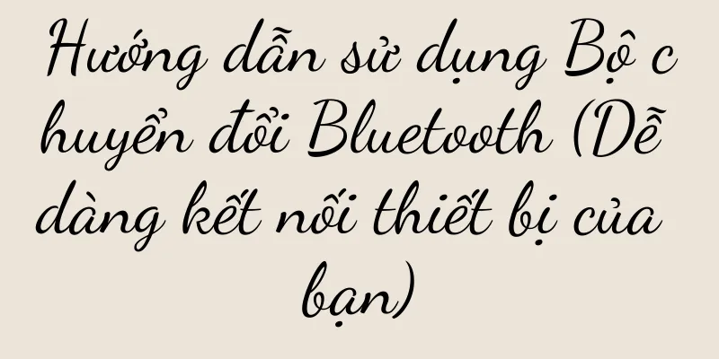 Hướng dẫn sử dụng Bộ chuyển đổi Bluetooth (Dễ dàng kết nối thiết bị của bạn)