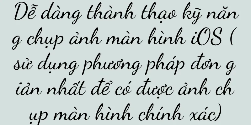Dễ dàng thành thạo kỹ năng chụp ảnh màn hình iOS (sử dụng phương pháp đơn giản nhất để có được ảnh chụp màn hình chính xác)