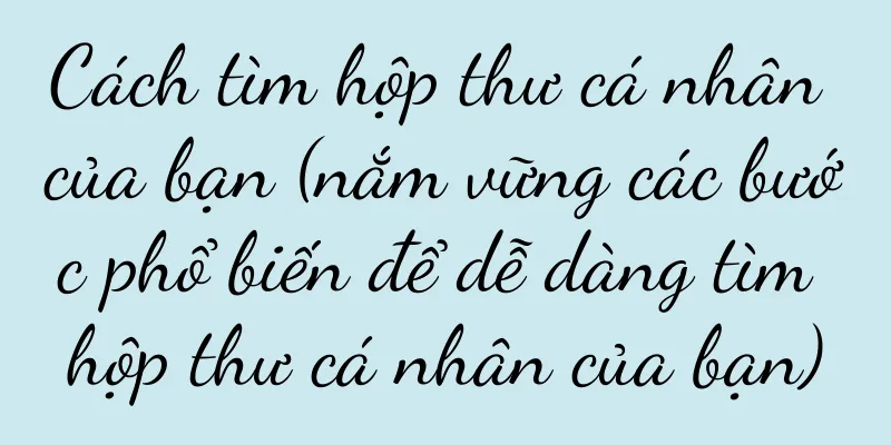 Cách tìm hộp thư cá nhân của bạn (nắm vững các bước phổ biến để dễ dàng tìm hộp thư cá nhân của bạn)