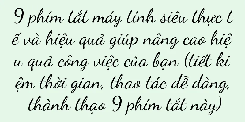 9 phím tắt máy tính siêu thực tế và hiệu quả giúp nâng cao hiệu quả công việc của bạn (tiết kiệm thời gian, thao tác dễ dàng, thành thạo 9 phím tắt này)