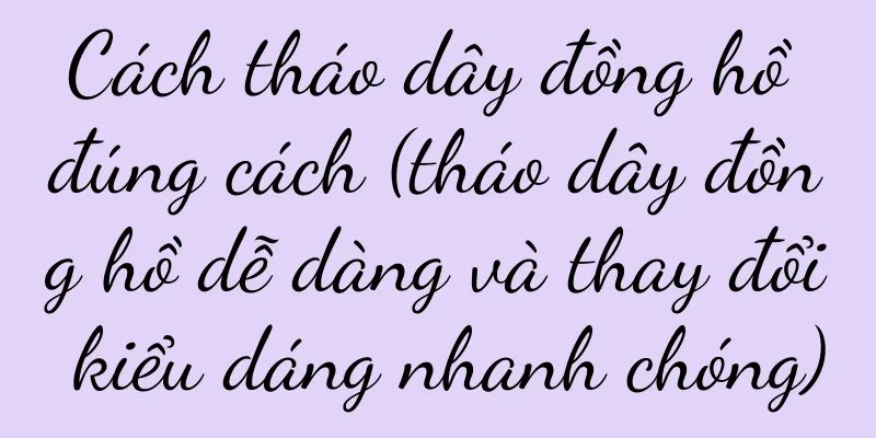 Cách tháo dây đồng hồ đúng cách (tháo dây đồng hồ dễ dàng và thay đổi kiểu dáng nhanh chóng)