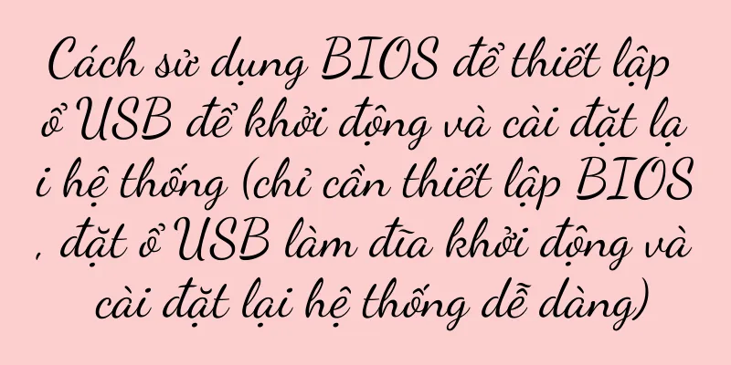 Cách sử dụng BIOS để thiết lập ổ USB để khởi động và cài đặt lại hệ thống (chỉ cần thiết lập BIOS, đặt ổ USB làm đĩa khởi động và cài đặt lại hệ thống dễ dàng)