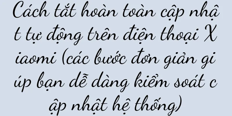 Cách tắt hoàn toàn cập nhật tự động trên điện thoại Xiaomi (các bước đơn giản giúp bạn dễ dàng kiểm soát cập nhật hệ thống)