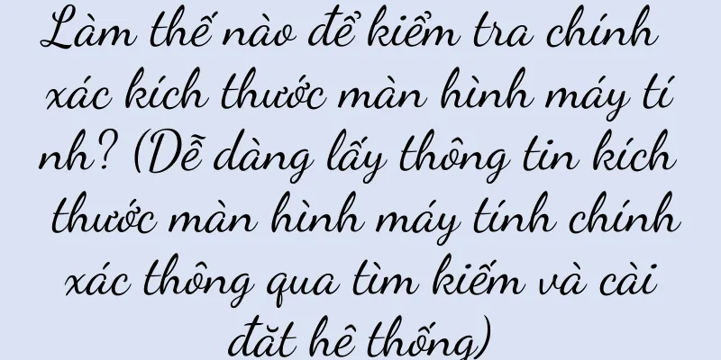 Làm thế nào để kiểm tra chính xác kích thước màn hình máy tính? (Dễ dàng lấy thông tin kích thước màn hình máy tính chính xác thông qua tìm kiếm và cài đặt hệ thống)