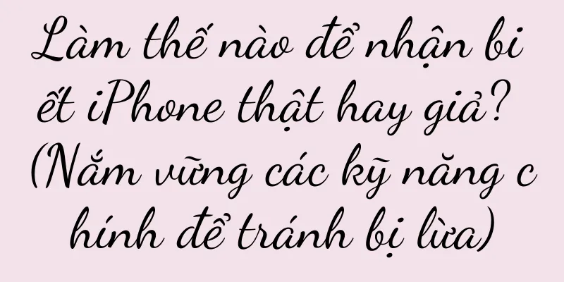 Làm thế nào để nhận biết iPhone thật hay giả? (Nắm vững các kỹ năng chính để tránh bị lừa)