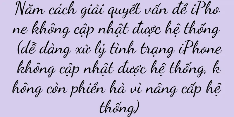 Năm cách giải quyết vấn đề iPhone không cập nhật được hệ thống (dễ dàng xử lý tình trạng iPhone không cập nhật được hệ thống, không còn phiền hà vì nâng cấp hệ thống)