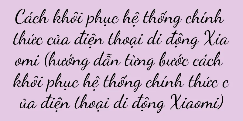 Cách khôi phục hệ thống chính thức của điện thoại di động Xiaomi (hướng dẫn từng bước cách khôi phục hệ thống chính thức của điện thoại di động Xiaomi)