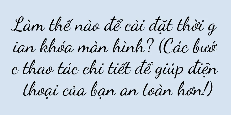 Làm thế nào để cài đặt thời gian khóa màn hình? (Các bước thao tác chi tiết để giúp điện thoại của bạn an toàn hơn!)