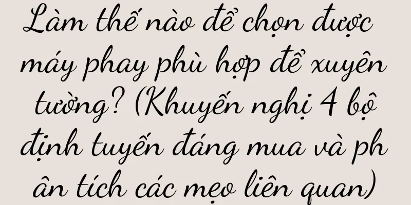 Làm thế nào để chọn được máy phay phù hợp để xuyên tường? (Khuyến nghị 4 bộ định tuyến đáng mua và phân tích các mẹo liên quan)