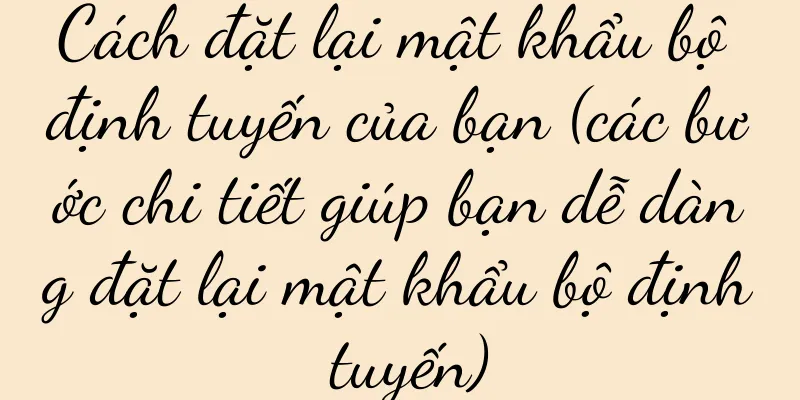 Cách đặt lại mật khẩu bộ định tuyến của bạn (các bước chi tiết giúp bạn dễ dàng đặt lại mật khẩu bộ định tuyến)