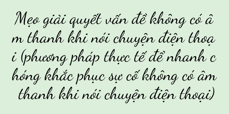 Mẹo giải quyết vấn đề không có âm thanh khi nói chuyện điện thoại (phương pháp thực tế để nhanh chóng khắc phục sự cố không có âm thanh khi nói chuyện điện thoại)