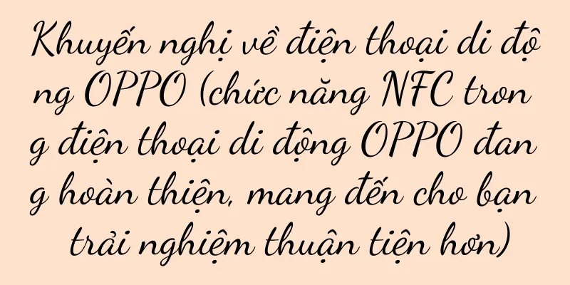 Khuyến nghị về điện thoại di động OPPO (chức năng NFC trong điện thoại di động OPPO đang hoàn thiện, mang đến cho bạn trải nghiệm thuận tiện hơn)