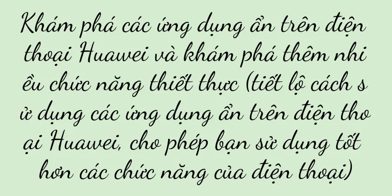 Khám phá các ứng dụng ẩn trên điện thoại Huawei và khám phá thêm nhiều chức năng thiết thực (tiết lộ cách sử dụng các ứng dụng ẩn trên điện thoại Huawei, cho phép bạn sử dụng tốt hơn các chức năng của điện thoại)