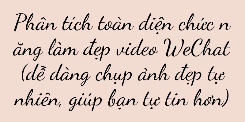 Phân tích toàn diện chức năng làm đẹp video WeChat (dễ dàng chụp ảnh đẹp tự nhiên, giúp bạn tự tin hơn)