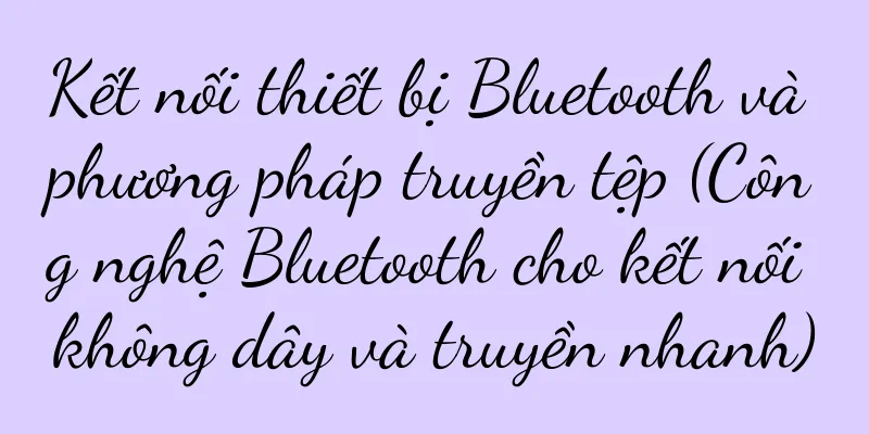 Kết nối thiết bị Bluetooth và phương pháp truyền tệp (Công nghệ Bluetooth cho kết nối không dây và truyền nhanh)