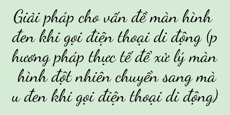 Giải pháp cho vấn đề màn hình đen khi gọi điện thoại di động (phương pháp thực tế để xử lý màn hình đột nhiên chuyển sang màu đen khi gọi điện thoại di động)