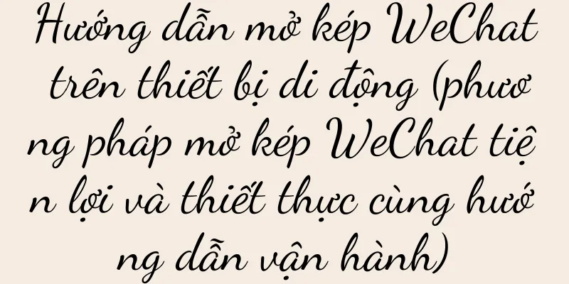 Hướng dẫn mở kép WeChat trên thiết bị di động (phương pháp mở kép WeChat tiện lợi và thiết thực cùng hướng dẫn vận hành)