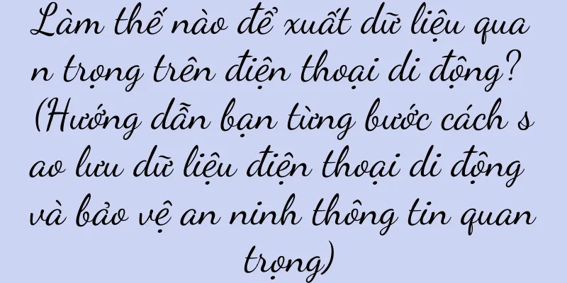 Làm thế nào để xuất dữ liệu quan trọng trên điện thoại di động? (Hướng dẫn bạn từng bước cách sao lưu dữ liệu điện thoại di động và bảo vệ an ninh thông tin quan trọng)