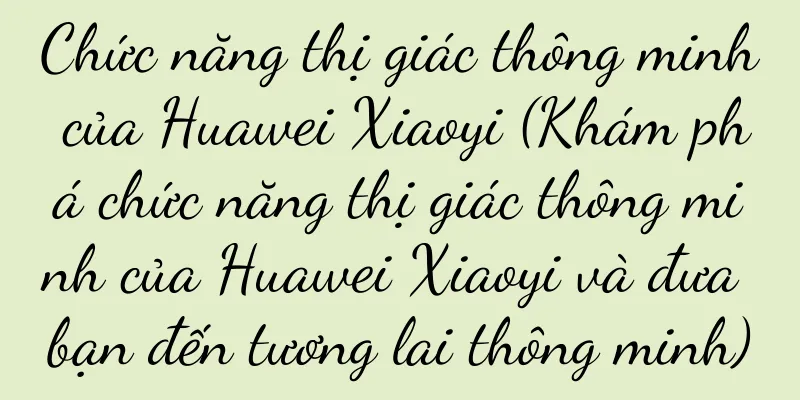 Chức năng thị giác thông minh của Huawei Xiaoyi (Khám phá chức năng thị giác thông minh của Huawei Xiaoyi và đưa bạn đến tương lai thông minh)